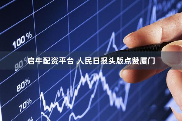 启牛配资平台 人民日报头版点赞厦门