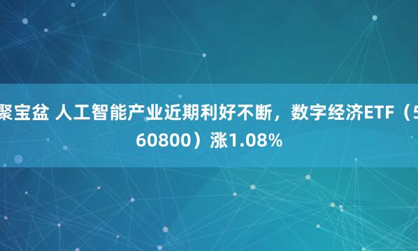聚宝盆 人工智能产业近期利好不断，数字经济ETF（560800）涨1.08%