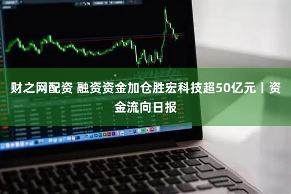 财之网配资 融资资金加仓胜宏科技超50亿元丨资金流向日报