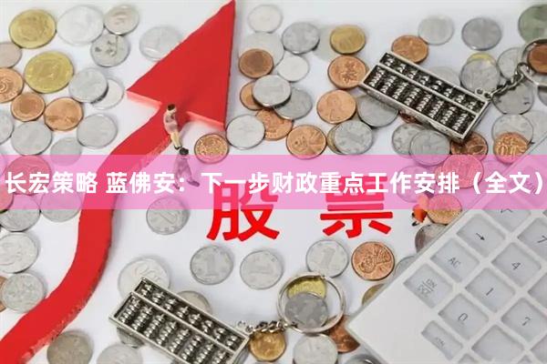 长宏策略 蓝佛安：下一步财政重点工作安排（全文）